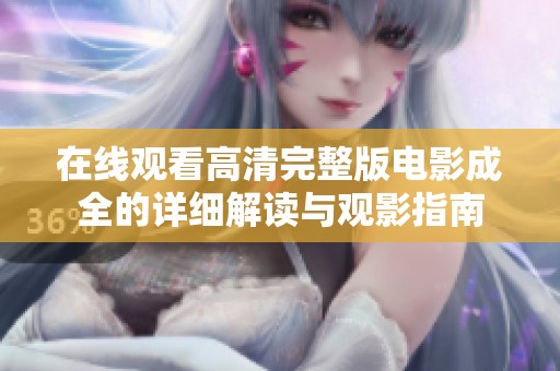在线观看高清完整版电影成全的详细解读与观影指南