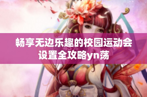 畅享无边乐趣的校园运动会设置全攻略yn荡