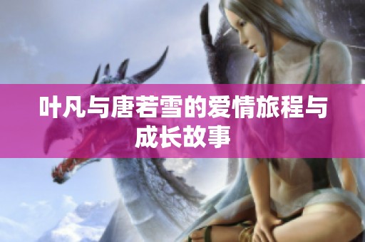 叶凡与唐若雪的爱情旅程与成长故事