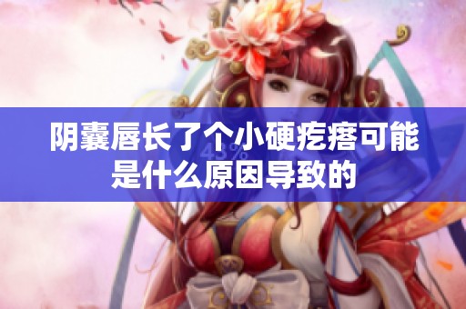 阴囊唇长了个小硬疙瘩可能是什么原因导致的