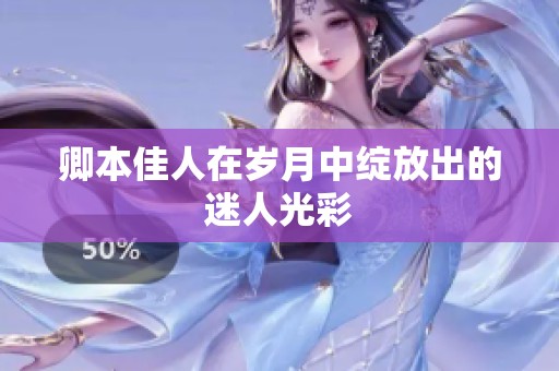 卿本佳人在岁月中绽放出的迷人光彩