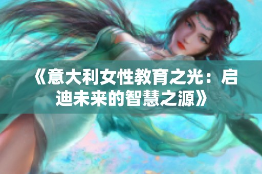 《意大利女性教育之光：启迪未来的智慧之源》