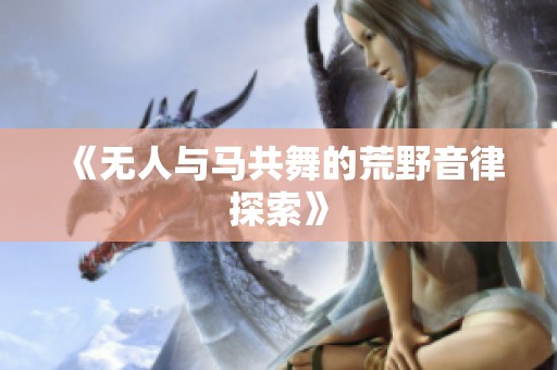 《无人与马共舞的荒野音律探索》