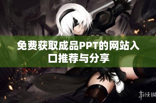 免费获取成品PPT的网站入口推荐与分享
