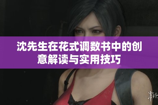 沈先生在花式调数书中的创意解读与实用技巧