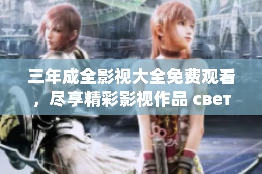 三年成全影视大全免费观看，尽享精彩影视作品 светящиеся прекращения