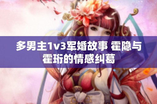 多男主1v3军婚故事 霍隐与霍珩的情感纠葛