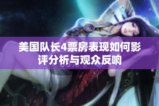 美国队长4票房表现如何影评分析与观众反响