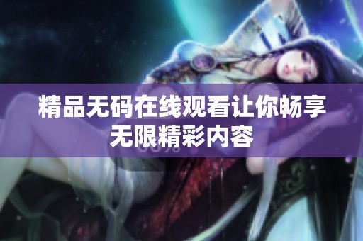 精品无码在线观看让你畅享无限精彩内容