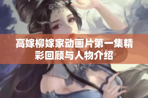 高嫁柳嫁家动画片第一集精彩回顾与人物介绍