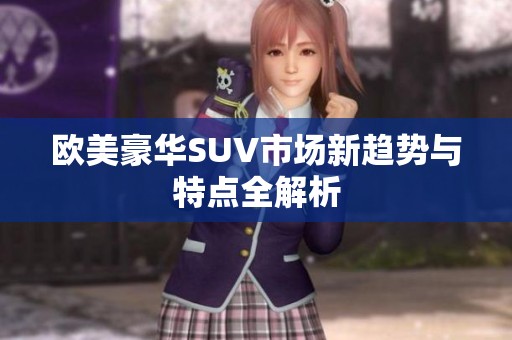 欧美豪华SUV市场新趋势与特点全解析