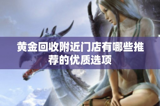 黄金回收附近门店有哪些推荐的优质选项