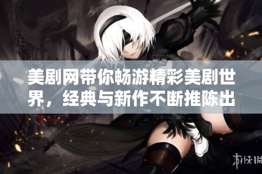 美剧网带你畅游精彩美剧世界，经典与新作不断推陈出新