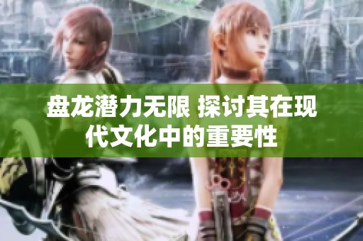 盘龙潜力无限 探讨其在现代文化中的重要性