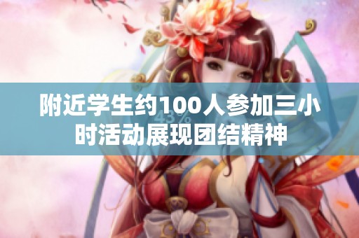 附近学生约100人参加三小时活动展现团结精神