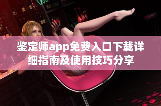 鉴定师app免费入口下载详细指南及使用技巧分享