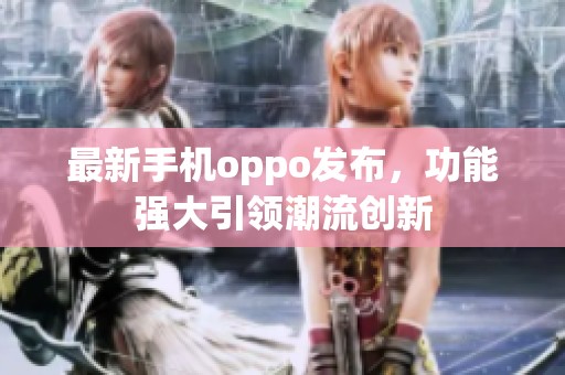 最新手机oppo发布，功能强大引领潮流创新