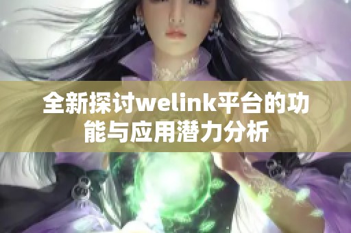 全新探讨welink平台的功能与应用潜力分析