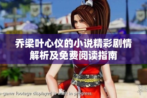 乔梁叶心仪的小说精彩剧情解析及免费阅读指南