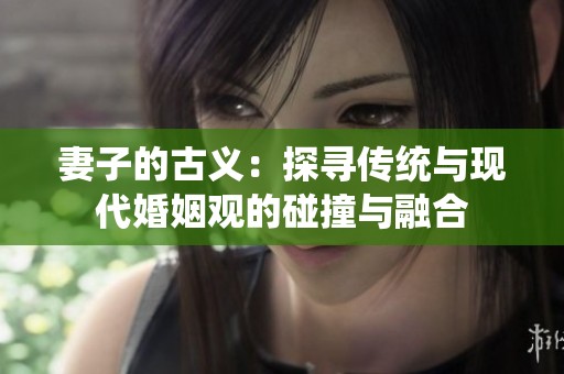 妻子的古义：探寻传统与现代婚姻观的碰撞与融合