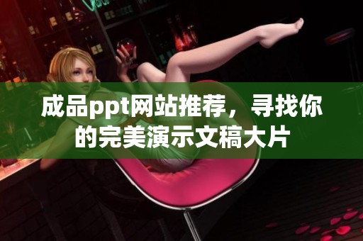 成品ppt网站推荐，寻找你的完美演示文稿大片
