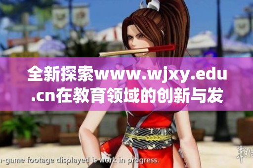 全新探索www.wjxy.edu.cn在教育领域的创新与发展