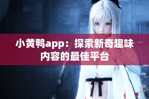 小黄鸭app：探索新奇趣味内容的最佳平台