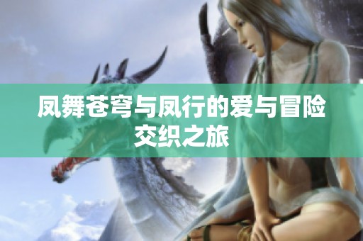 凤舞苍穹与凤行的爱与冒险交织之旅