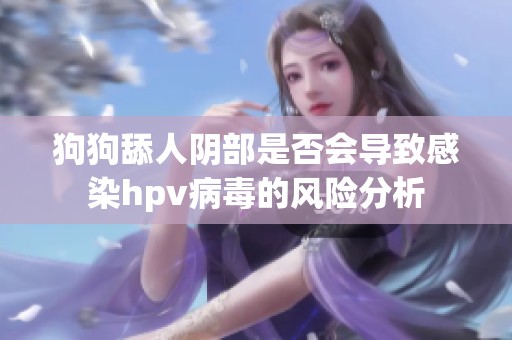 狗狗舔人阴部是否会导致感染hpv病毒的风险分析