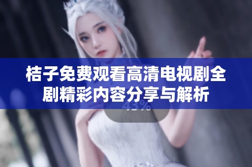 桔子免费观看高清电视剧全剧精彩内容分享与解析