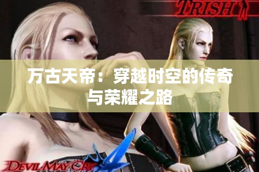 万古天帝：穿越时空的传奇与荣耀之路