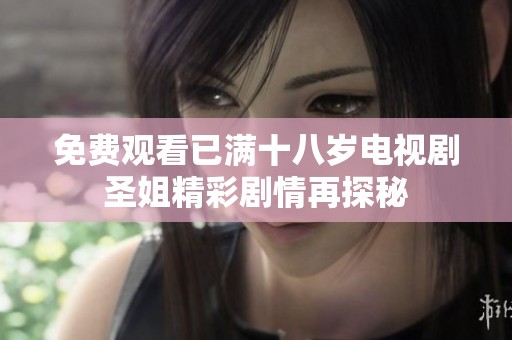 免费观看已满十八岁电视剧圣姐精彩剧情再探秘