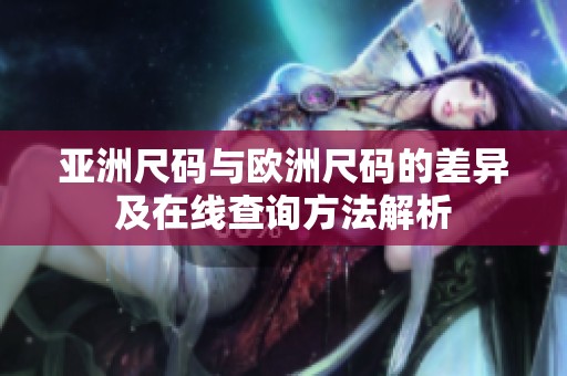 亚洲尺码与欧洲尺码的差异及在线查询方法解析