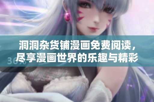 洞洞杂货铺漫画免费阅读，尽享漫画世界的乐趣与精彩