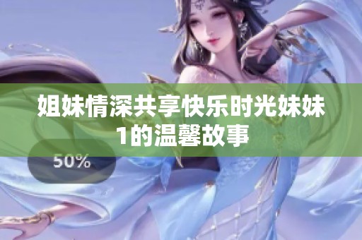 姐妹情深共享快乐时光妹妹1的温馨故事