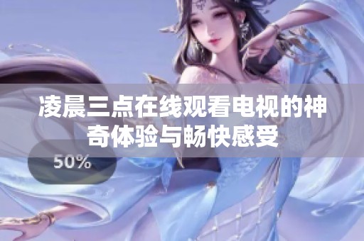 凌晨三点在线观看电视的神奇体验与畅快感受