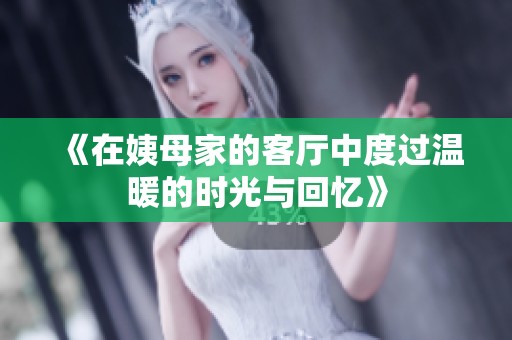 《在姨母家的客厅中度过温暖的时光与回忆》