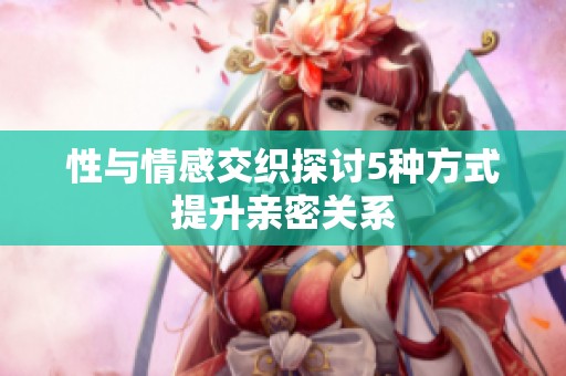 性与情感交织探讨5种方式提升亲密关系