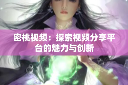 密桃视频：探索视频分享平台的魅力与创新