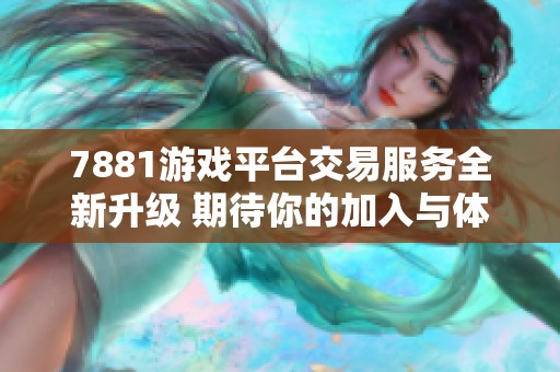 7881游戏平台交易服务全新升级 期待你的加入与体验