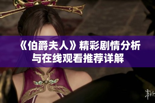 《伯爵夫人》精彩剧情分析与在线观看推荐详解
