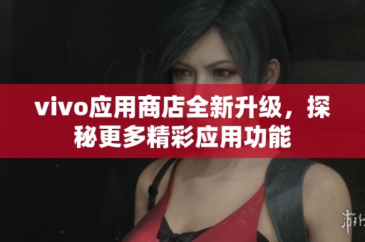 vivo应用商店全新升级，探秘更多精彩应用功能
