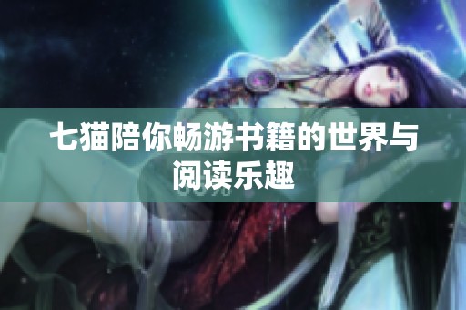 七猫陪你畅游书籍的世界与阅读乐趣