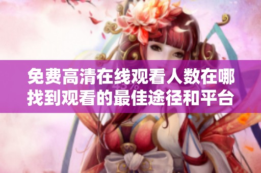 免费高清在线观看人数在哪找到观看的最佳途径和平台