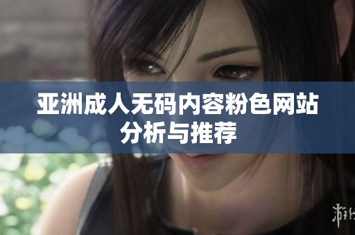 亚洲成人无码内容粉色网站分析与推荐