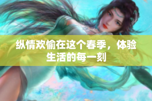 纵情欢愉在这个春季，体验生活的每一刻
