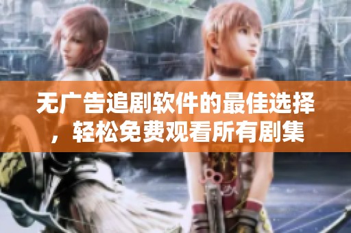 无广告追剧软件的最佳选择，轻松免费观看所有剧集