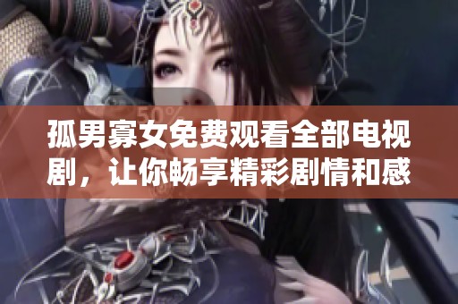 孤男寡女免费观看全部电视剧，让你畅享精彩剧情和感人故事