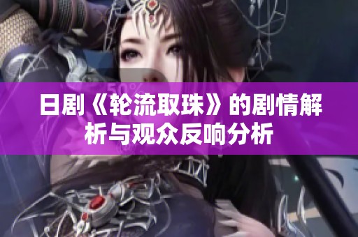 日剧《轮流取珠》的剧情解析与观众反响分析
