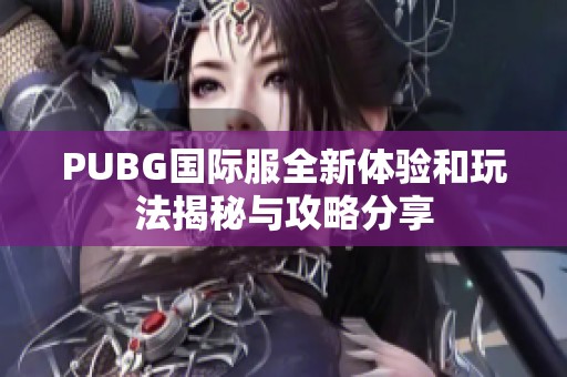 PUBG国际服全新体验和玩法揭秘与攻略分享